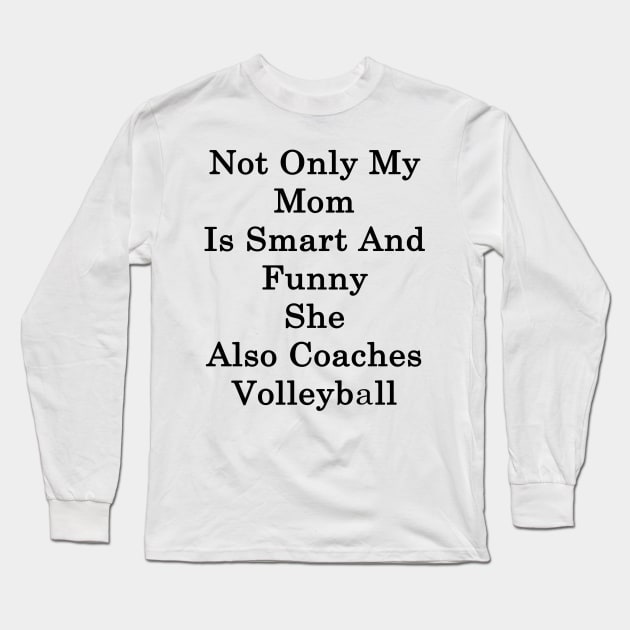 Not Only My Mom Is Smart And Funny She Also Coaches Volleyball Long Sleeve T-Shirt by supernova23